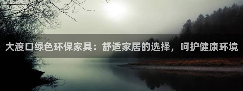 杏耀平台测：大渡口绿色环保家具：舒适家居的选择，呵护健康环境