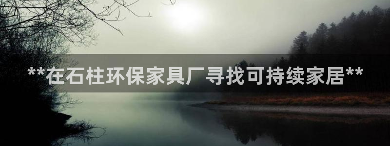 杏耀客户端登陆：**在石柱环保家具厂寻找可持续家居**