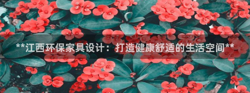 杏耀平台代理登录网址查询：**江西环保家具设计：打造健康舒适