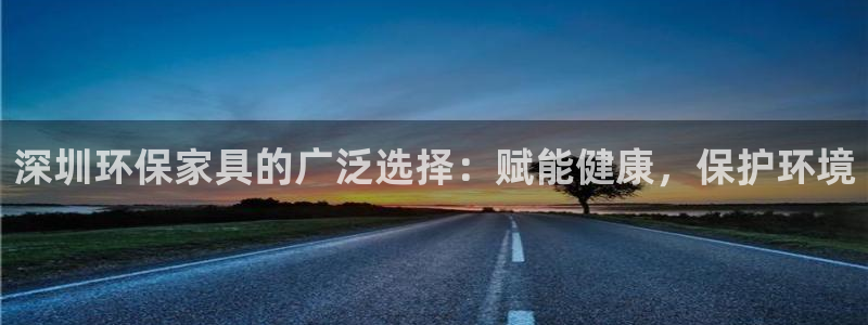 杏耀注册登陆：深圳环保家具的广泛选择：赋能健康，保护环境