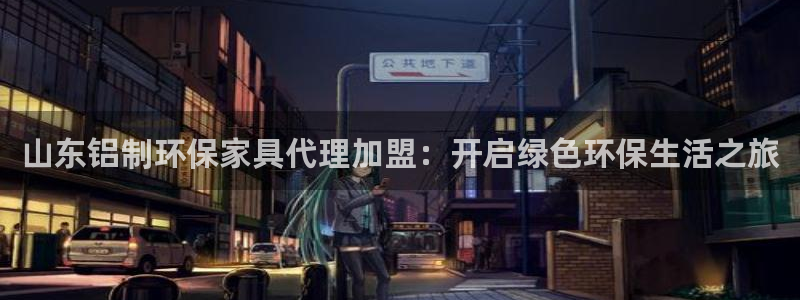 杏耀手机登录线路测速：山东铝制环保家具代理加盟：开启绿色环保