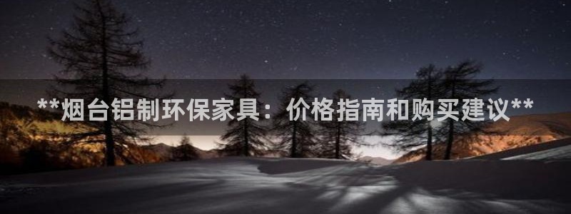 杏耀代理注册开户：**烟台铝制环保家具：价格指南和购买建议*