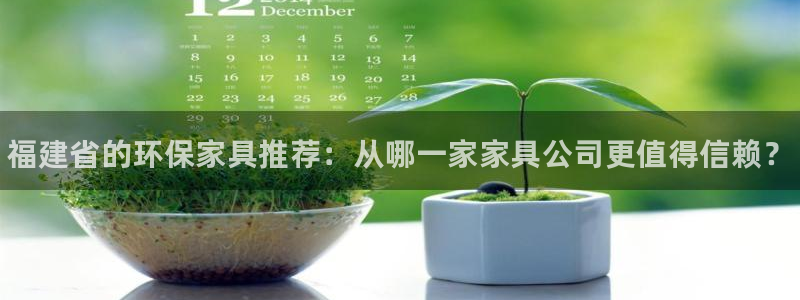 杏耀平台登陆测速：福建省的环保家具推荐：从哪一家家具公司更值