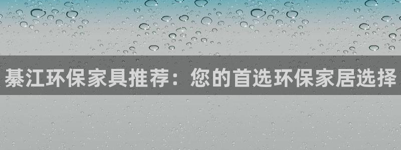杏耀平台的专用通道：綦江环保家具推荐：您的首选环保家居选择