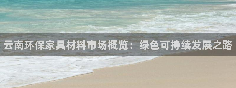 杏耀注册登录：云南环保家具材料市场概览：绿色可持续发展之路