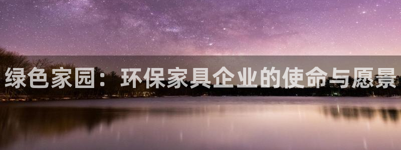 杏耀官网登陆：绿色家园：环保家具企业的使命与愿景