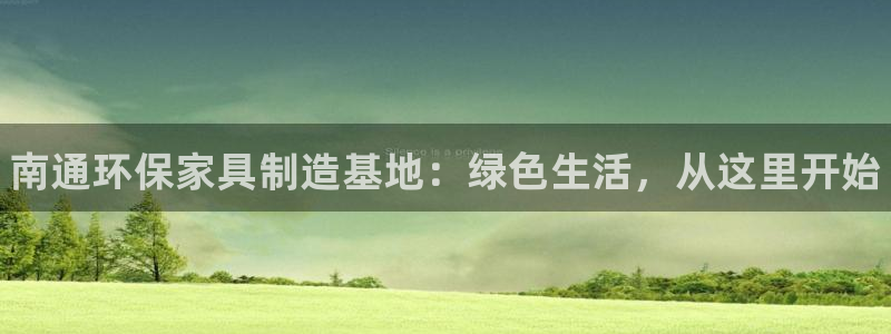 杏耀app怎样申请：南通环保家具制造基地：绿色生活，从这里开