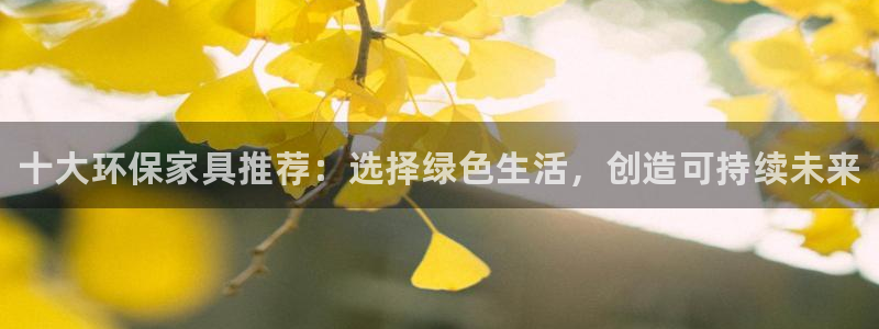 杏耀平台登陆测速：十大环保家具推荐：选择绿色生活，创造可持续