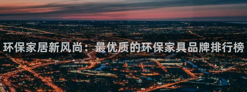 杏耀平台下载：环保家居新风尚：最优质的环保家具品牌排行榜